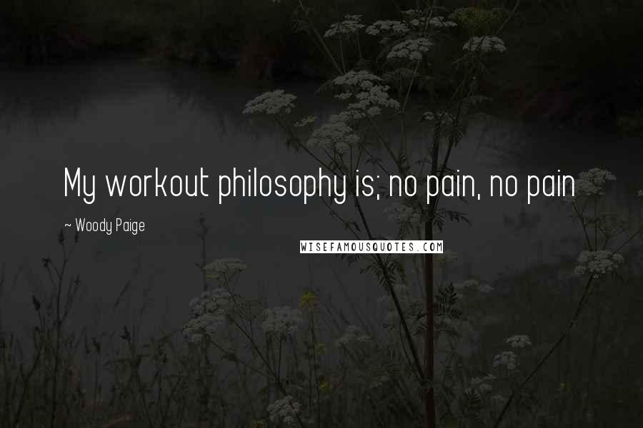 Woody Paige Quotes: My workout philosophy is; no pain, no pain