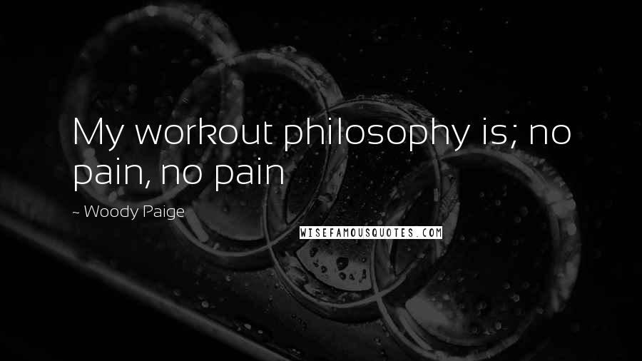 Woody Paige Quotes: My workout philosophy is; no pain, no pain