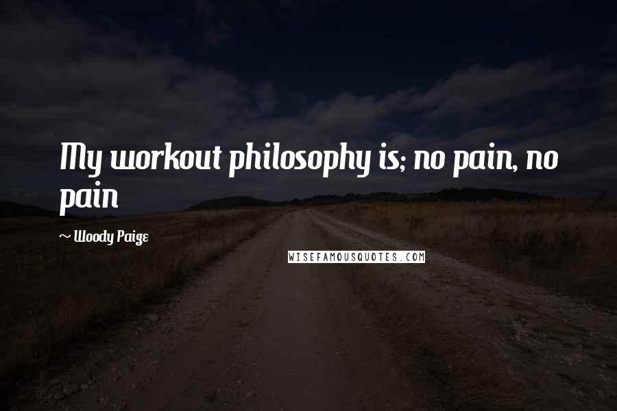 Woody Paige Quotes: My workout philosophy is; no pain, no pain