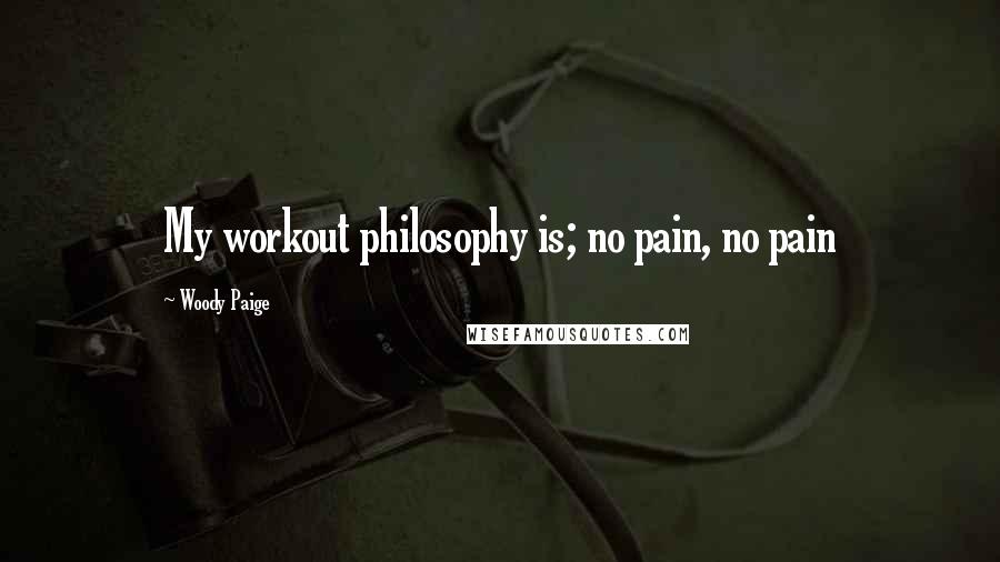 Woody Paige Quotes: My workout philosophy is; no pain, no pain