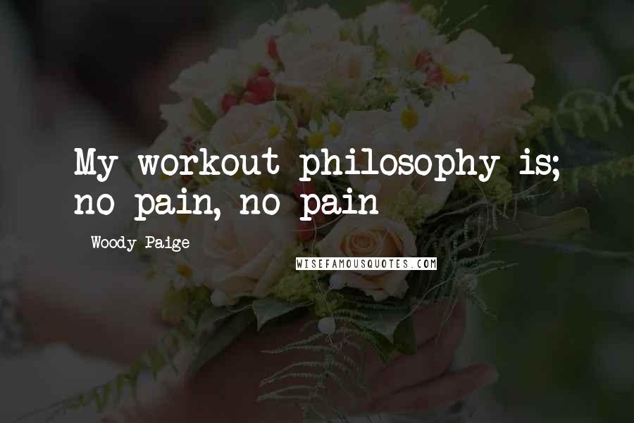 Woody Paige Quotes: My workout philosophy is; no pain, no pain