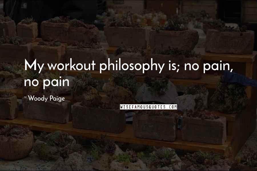 Woody Paige Quotes: My workout philosophy is; no pain, no pain