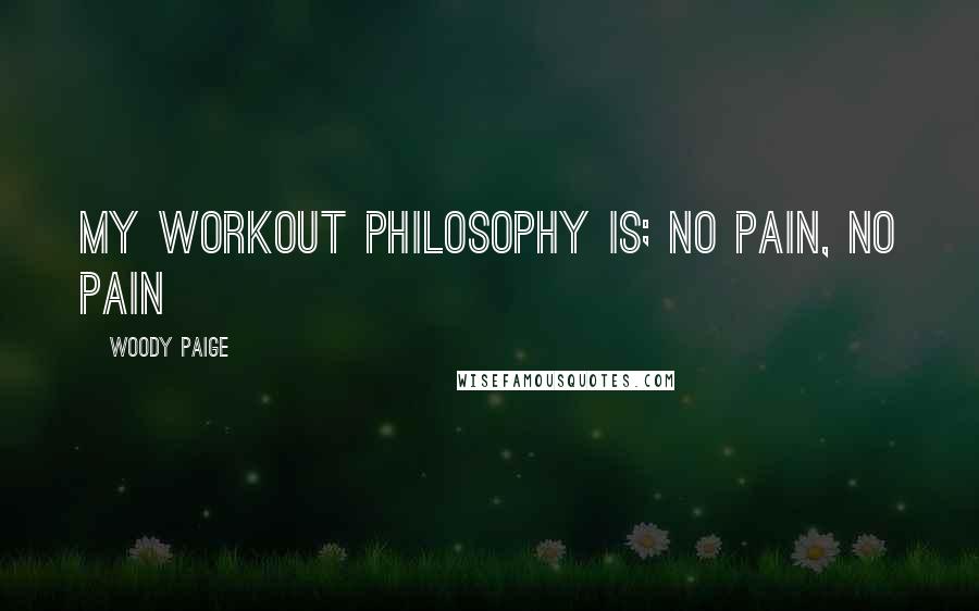 Woody Paige Quotes: My workout philosophy is; no pain, no pain