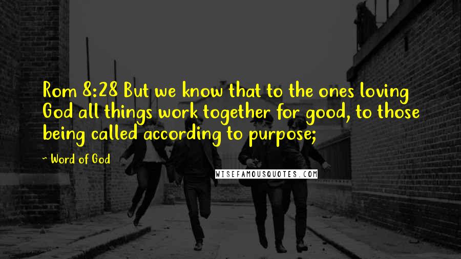 Word Of God Quotes: Rom 8:28 But we know that to the ones loving God all things work together for good, to those being called according to purpose;