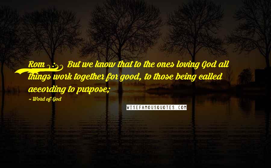 Word Of God Quotes: Rom 8:28 But we know that to the ones loving God all things work together for good, to those being called according to purpose;