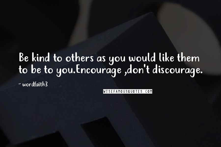 Wordfaith3 Quotes: Be kind to others as you would like them to be to you.Encourage ,don't discourage.