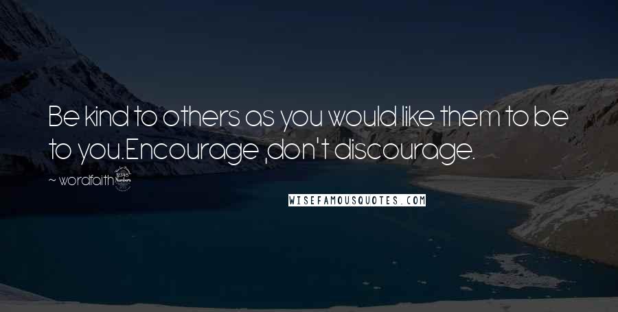 Wordfaith3 Quotes: Be kind to others as you would like them to be to you.Encourage ,don't discourage.