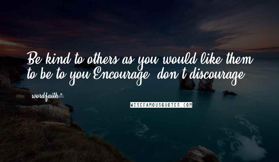 Wordfaith3 Quotes: Be kind to others as you would like them to be to you.Encourage ,don't discourage.