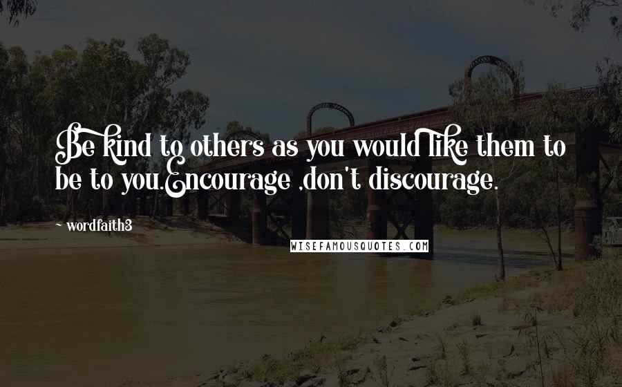 Wordfaith3 Quotes: Be kind to others as you would like them to be to you.Encourage ,don't discourage.