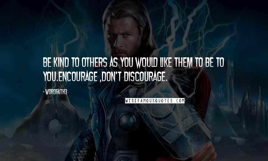 Wordfaith3 Quotes: Be kind to others as you would like them to be to you.Encourage ,don't discourage.