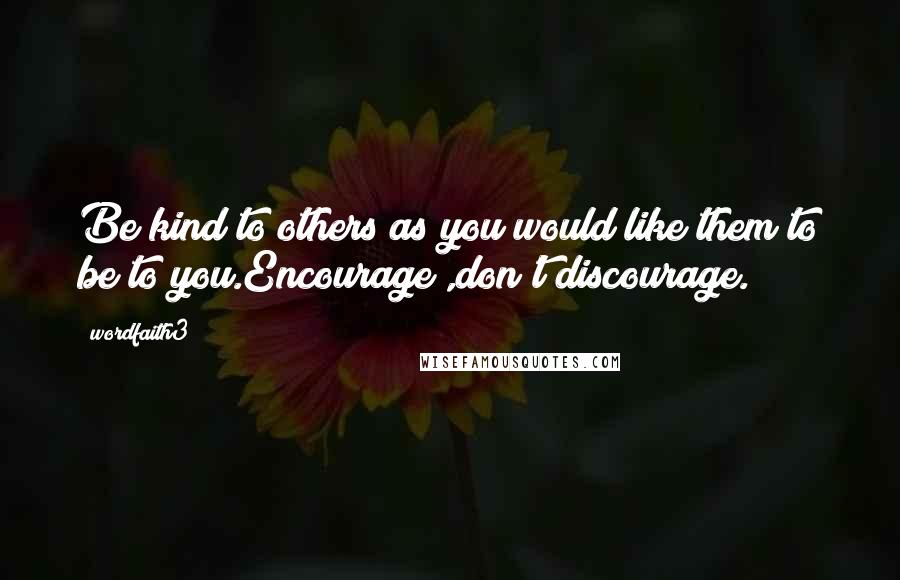 Wordfaith3 Quotes: Be kind to others as you would like them to be to you.Encourage ,don't discourage.