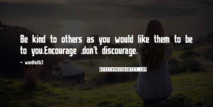 Wordfaith3 Quotes: Be kind to others as you would like them to be to you.Encourage ,don't discourage.