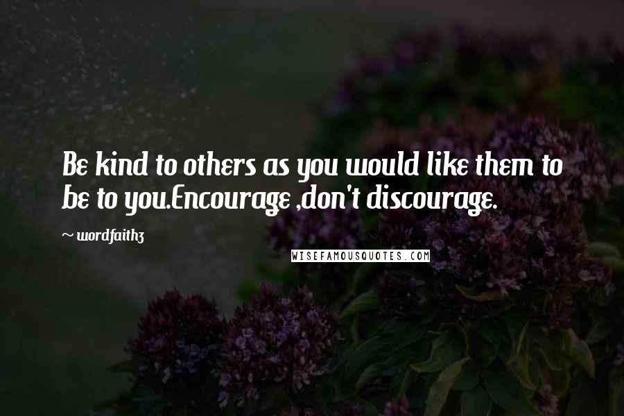 Wordfaith3 Quotes: Be kind to others as you would like them to be to you.Encourage ,don't discourage.