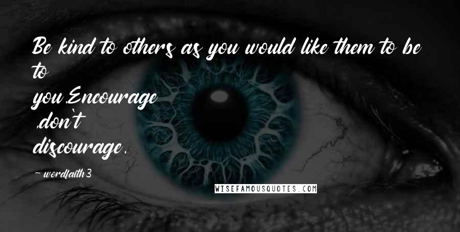 Wordfaith3 Quotes: Be kind to others as you would like them to be to you.Encourage ,don't discourage.