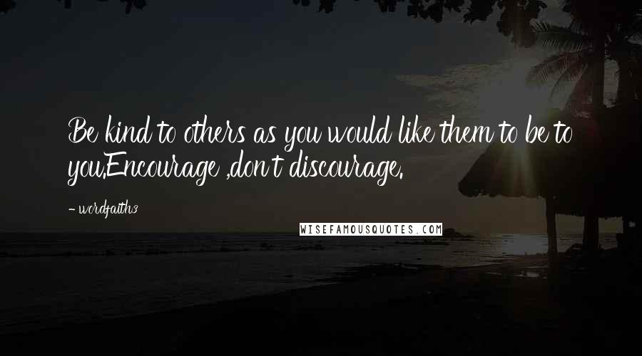 Wordfaith3 Quotes: Be kind to others as you would like them to be to you.Encourage ,don't discourage.