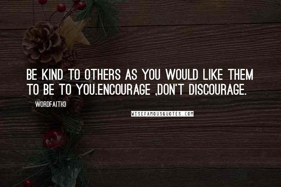 Wordfaith3 Quotes: Be kind to others as you would like them to be to you.Encourage ,don't discourage.