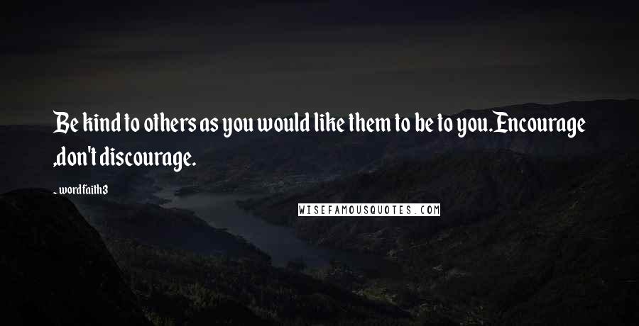 Wordfaith3 Quotes: Be kind to others as you would like them to be to you.Encourage ,don't discourage.