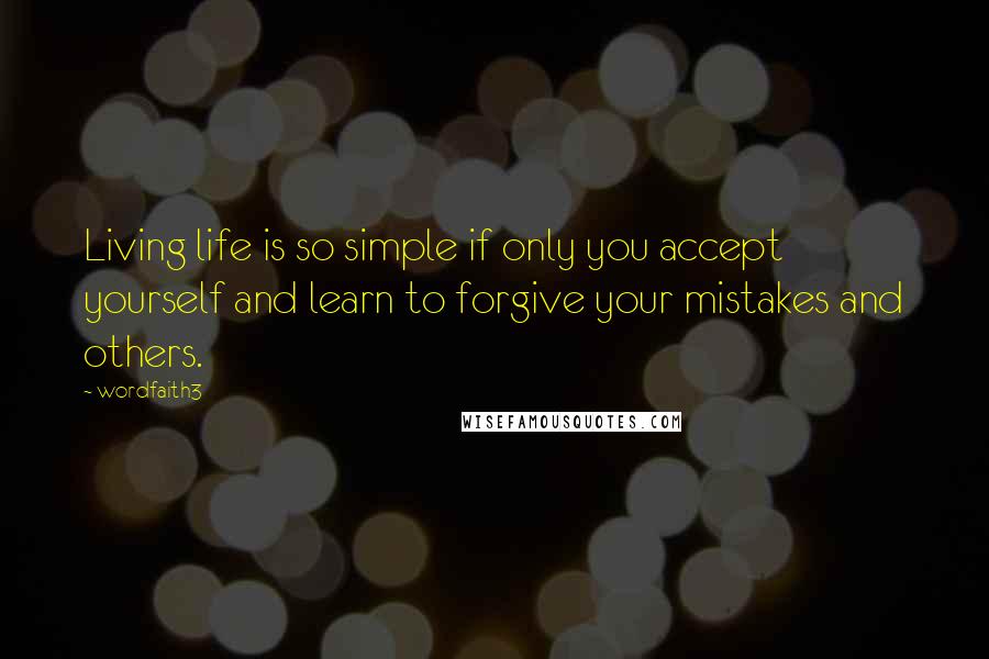 Wordfaith3 Quotes: Living life is so simple if only you accept yourself and learn to forgive your mistakes and others.