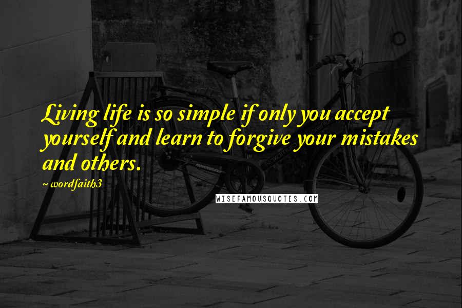 Wordfaith3 Quotes: Living life is so simple if only you accept yourself and learn to forgive your mistakes and others.