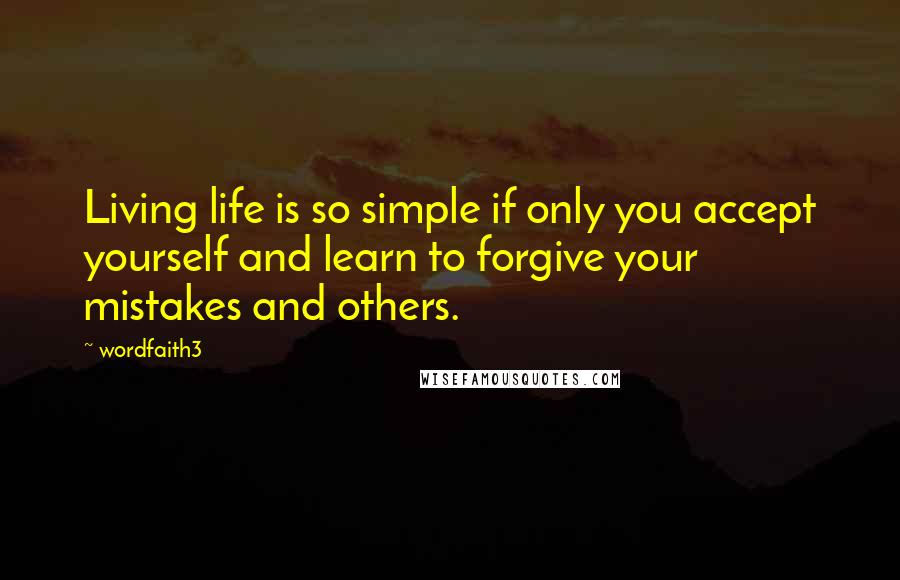 Wordfaith3 Quotes: Living life is so simple if only you accept yourself and learn to forgive your mistakes and others.