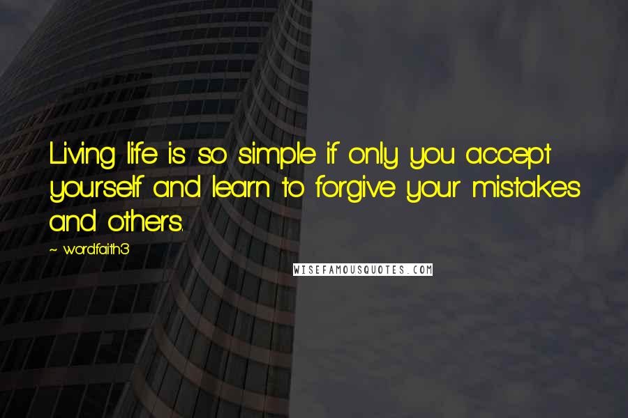 Wordfaith3 Quotes: Living life is so simple if only you accept yourself and learn to forgive your mistakes and others.