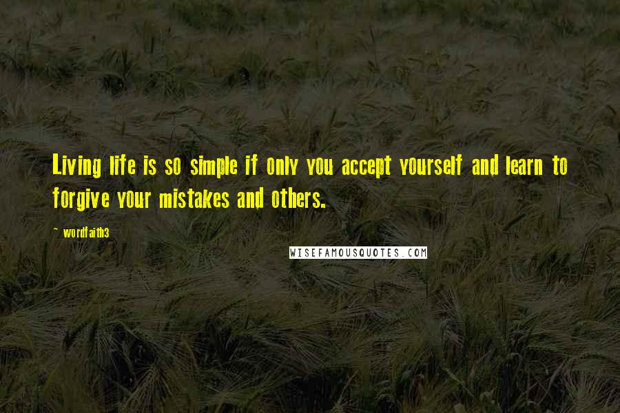 Wordfaith3 Quotes: Living life is so simple if only you accept yourself and learn to forgive your mistakes and others.