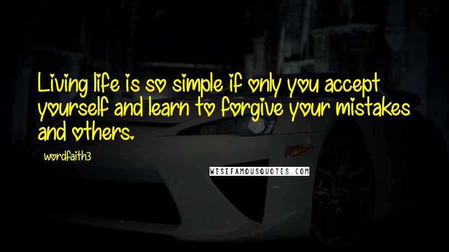 Wordfaith3 Quotes: Living life is so simple if only you accept yourself and learn to forgive your mistakes and others.