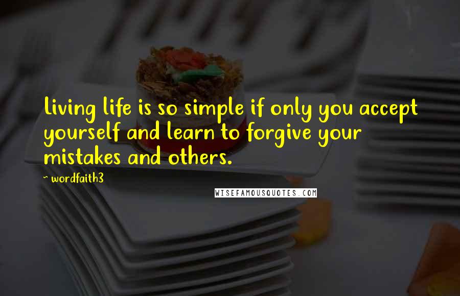 Wordfaith3 Quotes: Living life is so simple if only you accept yourself and learn to forgive your mistakes and others.