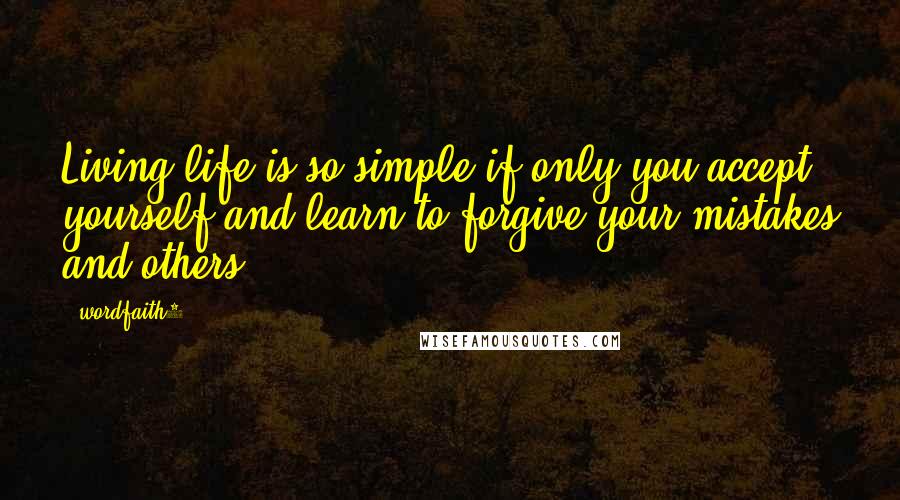 Wordfaith3 Quotes: Living life is so simple if only you accept yourself and learn to forgive your mistakes and others.