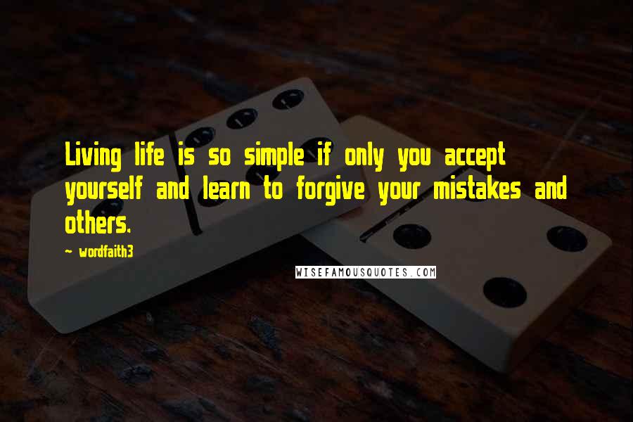 Wordfaith3 Quotes: Living life is so simple if only you accept yourself and learn to forgive your mistakes and others.