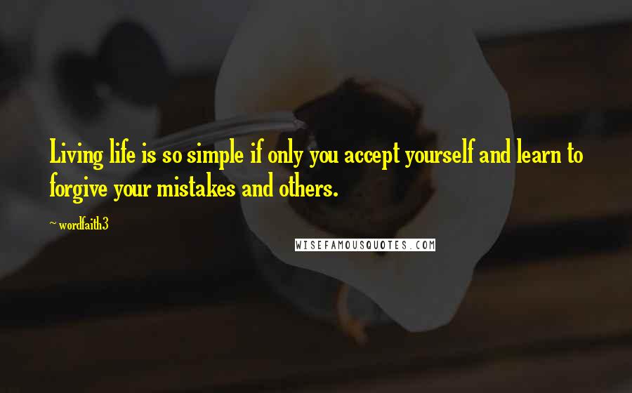 Wordfaith3 Quotes: Living life is so simple if only you accept yourself and learn to forgive your mistakes and others.