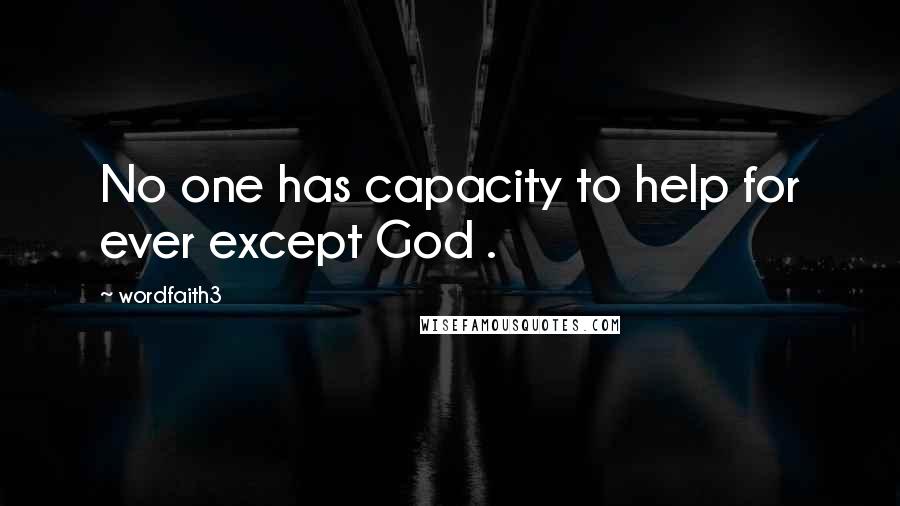 Wordfaith3 Quotes: No one has capacity to help for ever except God .