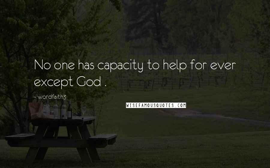 Wordfaith3 Quotes: No one has capacity to help for ever except God .