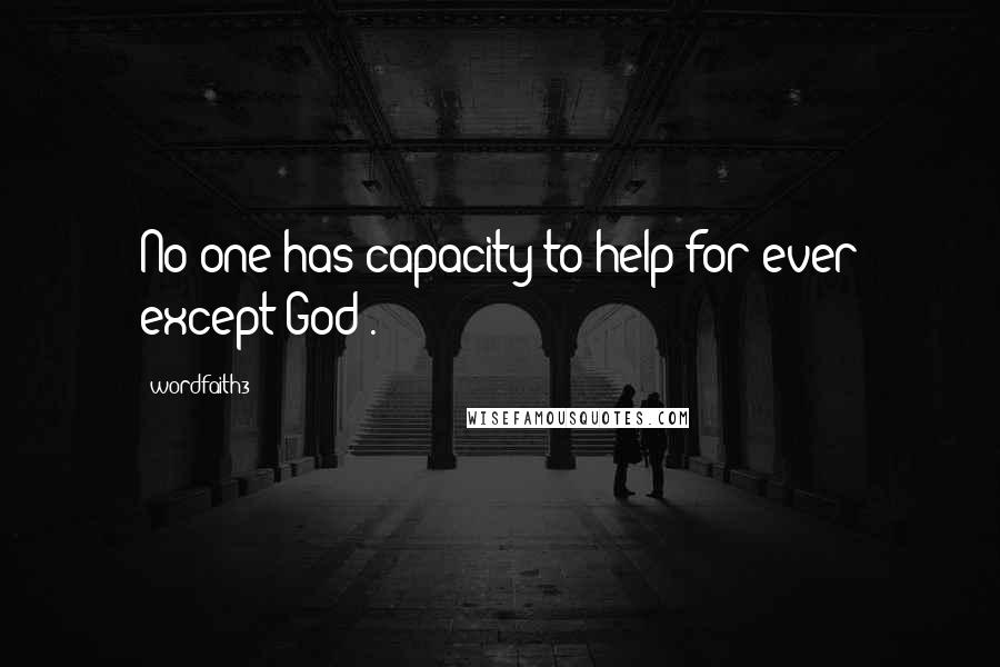 Wordfaith3 Quotes: No one has capacity to help for ever except God .