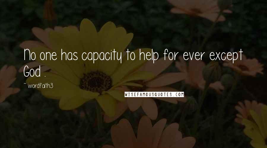Wordfaith3 Quotes: No one has capacity to help for ever except God .