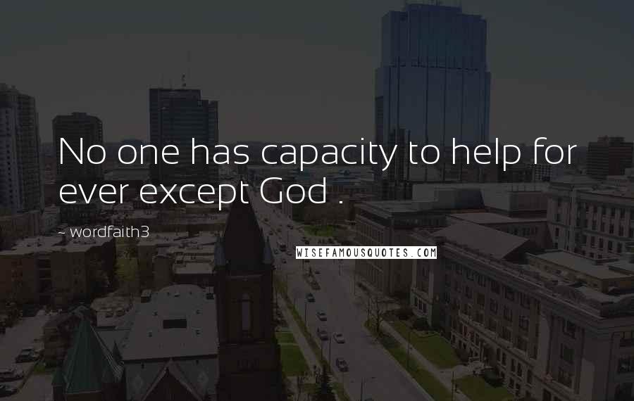 Wordfaith3 Quotes: No one has capacity to help for ever except God .