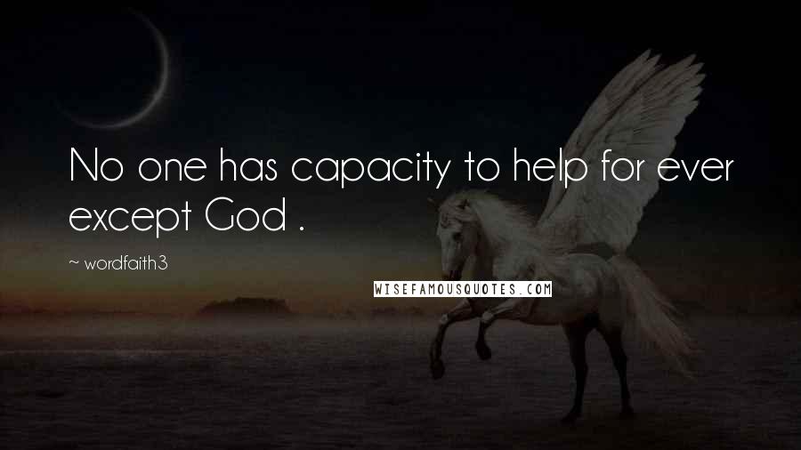 Wordfaith3 Quotes: No one has capacity to help for ever except God .