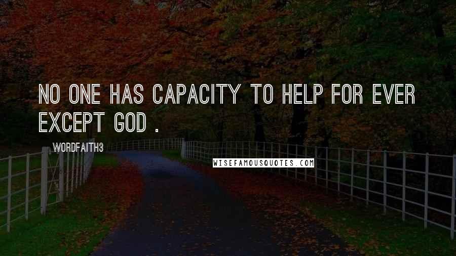 Wordfaith3 Quotes: No one has capacity to help for ever except God .