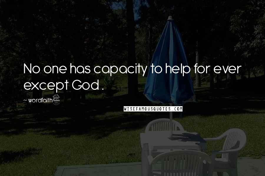 Wordfaith3 Quotes: No one has capacity to help for ever except God .
