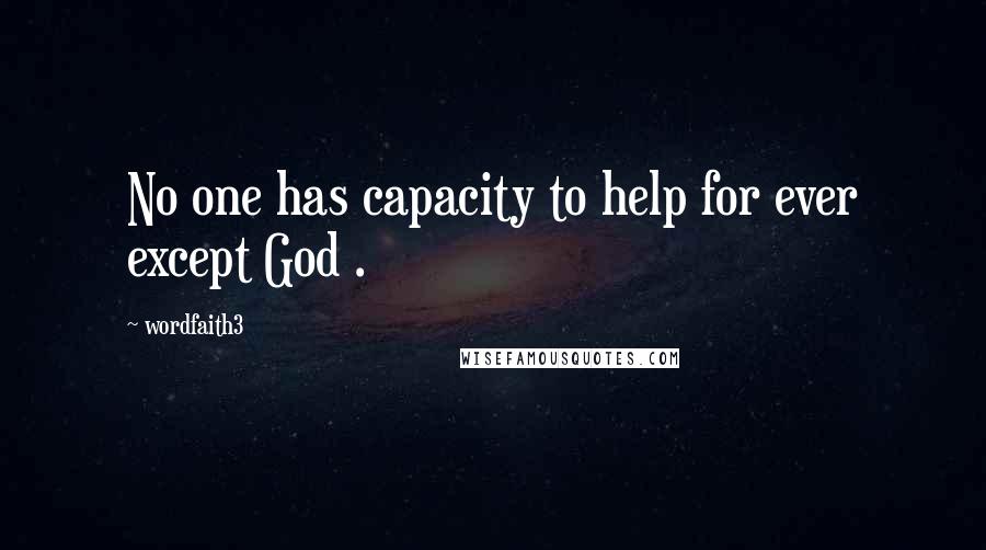 Wordfaith3 Quotes: No one has capacity to help for ever except God .