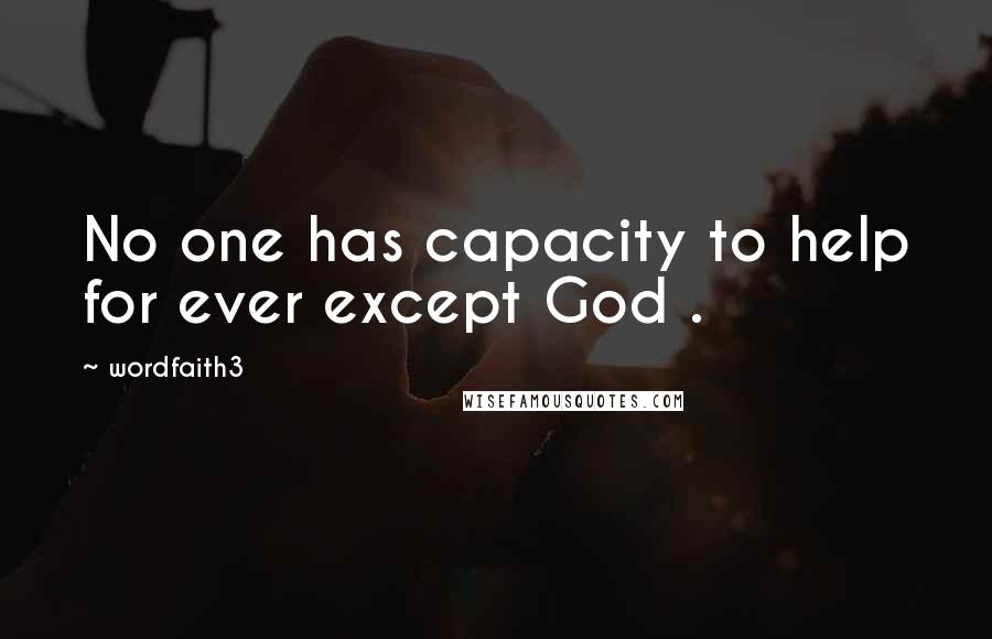 Wordfaith3 Quotes: No one has capacity to help for ever except God .