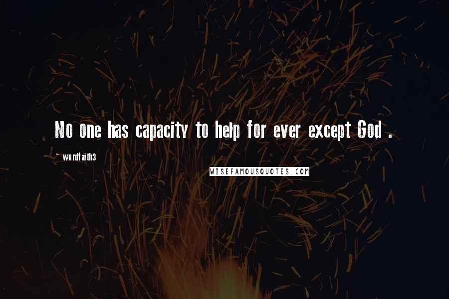 Wordfaith3 Quotes: No one has capacity to help for ever except God .