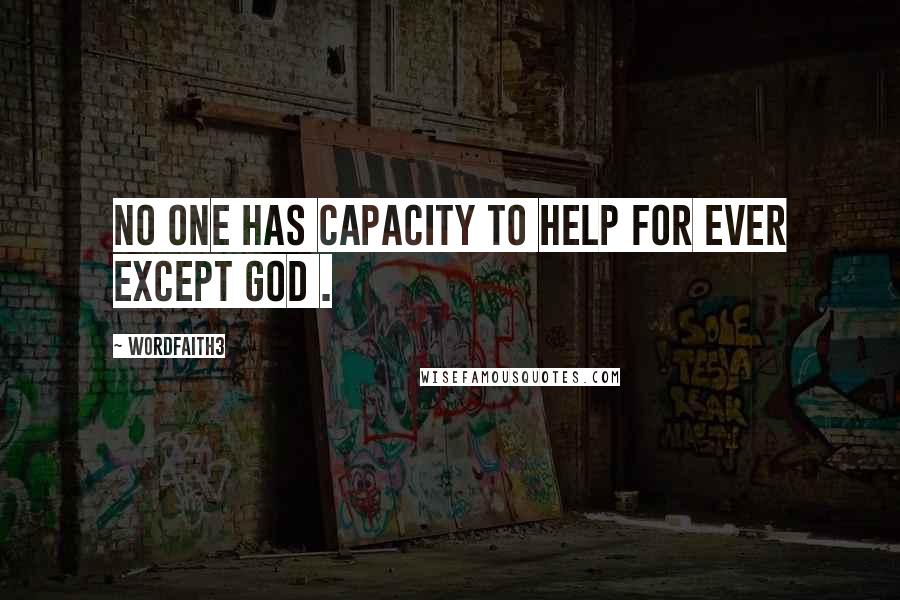 Wordfaith3 Quotes: No one has capacity to help for ever except God .