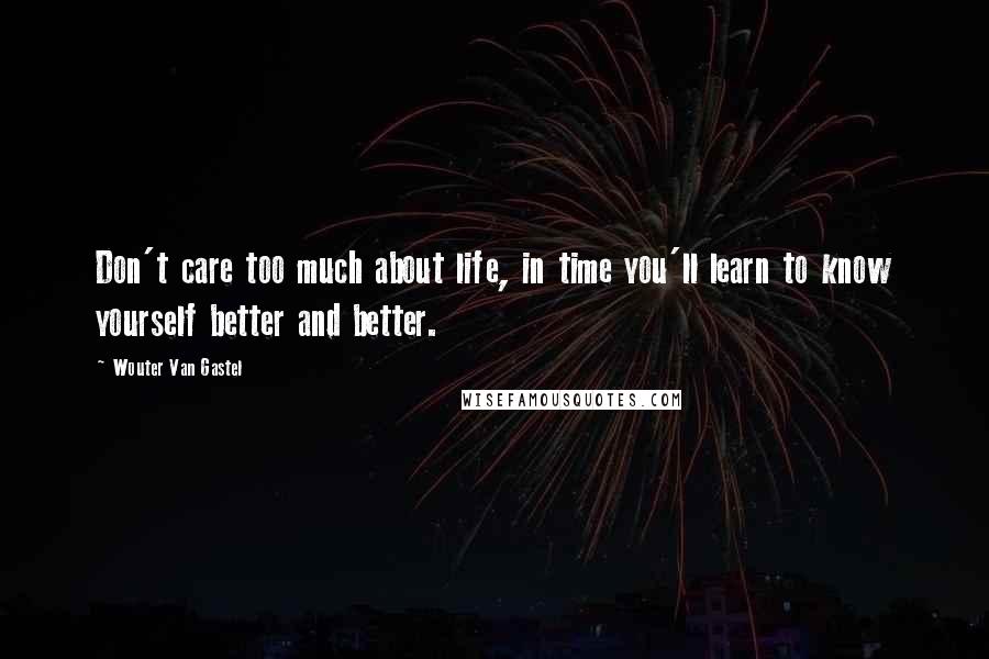 Wouter Van Gastel Quotes: Don't care too much about life, in time you'll learn to know yourself better and better.