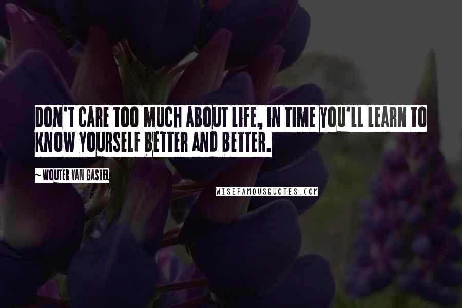 Wouter Van Gastel Quotes: Don't care too much about life, in time you'll learn to know yourself better and better.