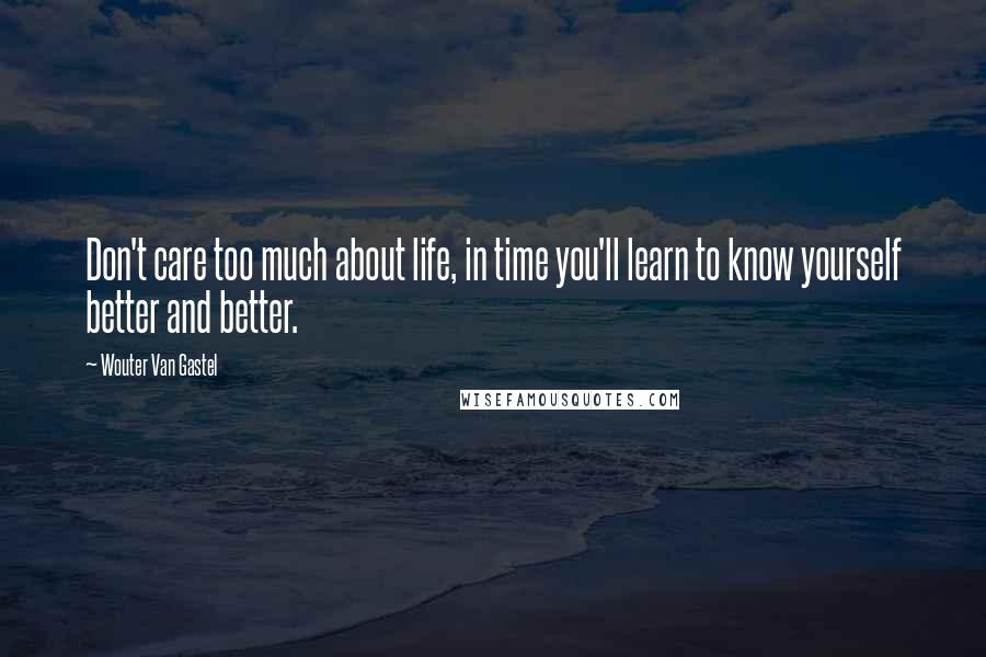 Wouter Van Gastel Quotes: Don't care too much about life, in time you'll learn to know yourself better and better.