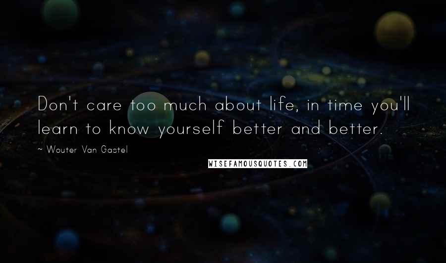 Wouter Van Gastel Quotes: Don't care too much about life, in time you'll learn to know yourself better and better.