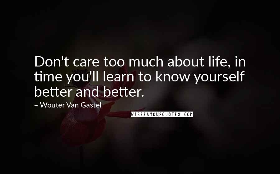 Wouter Van Gastel Quotes: Don't care too much about life, in time you'll learn to know yourself better and better.