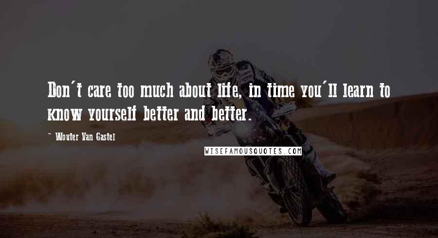 Wouter Van Gastel Quotes: Don't care too much about life, in time you'll learn to know yourself better and better.