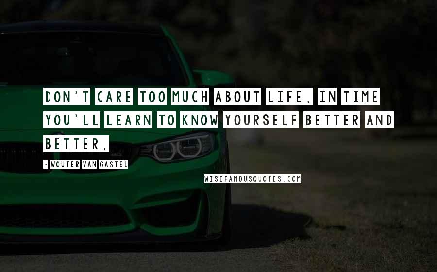 Wouter Van Gastel Quotes: Don't care too much about life, in time you'll learn to know yourself better and better.